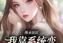 (全文)继承饭馆,我靠系统变京城最火厨子花卷完结小说推荐继承饭馆,我靠系统变京城最火厨子试读更新章节-蔬菜文学