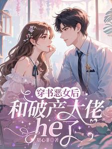 穿成恶女后，和破产大佬he了推荐完结小说穿成恶女后，和破产大佬he了(乔茵)免费小说全本