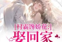 江淮黎酥酥村霸馋娇花：娶回家，亲哭她全本免费在线阅读-蔬菜文学