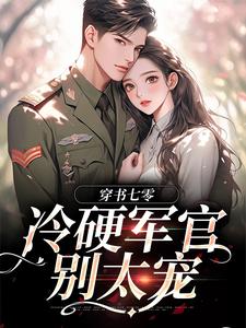 穿书七零：冷硬军官别太宠江念秦三野试读更新章节穿书七零：冷硬军官别太宠江念秦三野免费小说