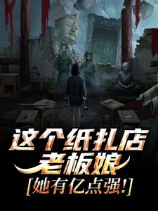 (全文)这个纸扎店老板娘，她有亿点强！陈昭陈二狗最新完结小说这个纸扎店老板娘，她有亿点强！免费小说全本