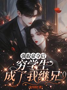 强取豪夺后，穷学生成了我继兄（明娆）全章小说阅读