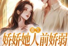 (全文)重生：娇娇她人前娇弱，人后凶狠乔软完结小说推荐重生：娇娇她人前娇弱，人后凶狠试读更新章节-蔬菜文学