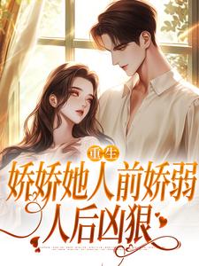 (全文)重生：娇娇她人前娇弱，人后凶狠乔软完结小说推荐重生：娇娇她人前娇弱，人后凶狠试读更新章节