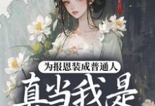 (全文)为报恩装成普通人，真当我是菟丝花？热门小说排行榜，为报恩装成普通人，真当我是菟丝花？蔺煜全章小说阅读-蔬菜文学