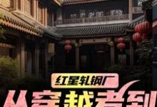 (全文)红星轧钢厂:从穿越者到全球制霸(陈安)试读更新章节红星轧钢厂:从穿越者到全球制霸免费小说-蔬菜文学