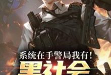 (全文)系统在手警局我有!黑社会瑟瑟发抖吕川小说推荐,系统在手警局我有!黑社会瑟瑟发抖全章小说阅读-蔬菜文学