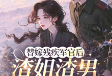替嫁残疾军官后,渣姐渣男后悔了推荐完结小说替嫁残疾军官后,渣姐渣男后悔了(安云溪)免费小说全本-蔬菜文学