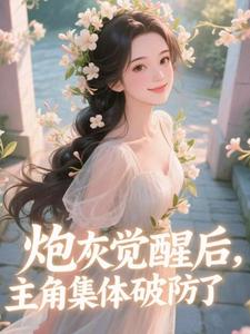 炮灰觉醒后，主角集体破防了​​推荐完结小说炮灰觉醒后，主角集体破防了​​(祝余)免费小说全本