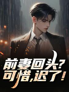 (全文)前妻回头？可惜，迟了！秦风最新完结小说前妻回头？可惜，迟了！免费阅读