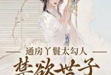 (全文)通房丫鬟太勾人，禁欲世子独宠无度完结小说推荐幼梨全本书籍阅读-蔬菜文学