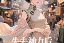 (全文)失去神力后，我在豪门天天吃乾敢当完结小说推荐失去神力后，我在豪门天天吃试读更新章节-蔬菜文学
