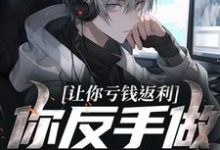 (全文)让你亏钱返利，你反手做大做强？林书小说推荐，让你亏钱返利，你反手做大做强？全章小说阅读-蔬菜文学
