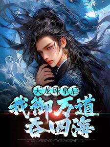 天龙珠拿后，我御万道吞四海推荐完结小说天龙珠拿后，我御万道吞四海(江尘)免费小说全本