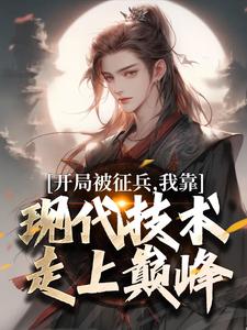 (全文)开局被征兵，我靠现代技术走上巅峰(李原)全本免费在线阅读
