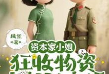 资本家小姐狂收物资，去部队离婚柴君蔓免费小说资本家小姐狂收物资，去部队离婚推荐完结小说-蔬菜文学