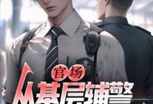 (全文)官场:从基层辅警开始崛起王初一完结小说推荐官场:从基层辅警开始崛起试读更新章节-蔬菜文学