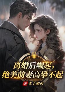 (全文)离婚后崛起，绝美前妻高攀不起(李川)全本免费在线阅读
