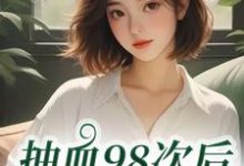 (全文)抽血98次后，我跑路了叶眠最新完结小说抽血98次后，我跑路了免费小说全本-蔬菜文学