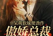 呆萌软妹使劲作，傲娇总裁放肆宠余幼姜试读更新章节呆萌软妹使劲作，傲娇总裁放肆宠余幼姜免费小说-蔬菜文学