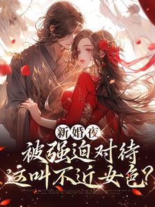 新婚夜被强迫对待，这叫不近女色？谢临珩虞听晚热门小说排行榜新婚夜被强迫对待，这叫不近女色？免费小说