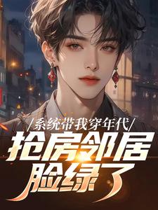 (全文)系统带我穿年代，抢房邻居脸绿了（云舟）试读更新章节系统带我穿年代，抢房邻居脸绿了免费小说