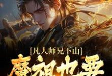 (全文)凡人师兄下山，魔祖也要给他上供月瑶完结小说推荐凡人师兄下山，魔祖也要给他上供试读更新章节-蔬菜文学