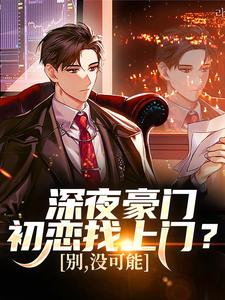 (全文)深夜豪门初恋找上门？别，没可能(张旗)全本免费在线阅读