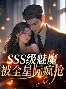 SSS级魅魔被全星际疯抢（阮绵）小说推荐SSS级魅魔被全星际疯抢全章小说阅读