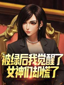 被绿后我觉醒了，女神们却慌了​​最新完结小说被绿后我觉醒了，女神们却慌了​​曹柏羿免费小说