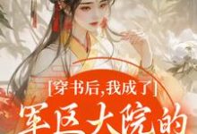 穿书后，我成了军区大院的暴力团宠最新完结小说穿书后，我成了军区大院的暴力团宠南汐免费小说-蔬菜文学