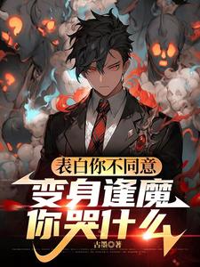 (全文)表白你不同意，变身逢魔你哭什么（苏鸣）免费小说表白你不同意，变身逢魔你哭什么试读更新章节