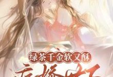绿茶千金软又酥，病娇世子夜夜忙推荐完结小说绿茶千金软又酥，病娇世子夜夜忙(狄筱柔)免费小说全本-蔬菜文学