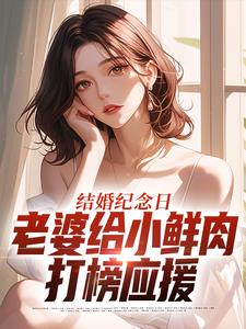 叶一帆结婚纪念日，老婆给小鲜肉打榜应援全本免费在线阅读
