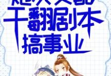 炮灰女配干翻剧本搞事业完整版小说，炮灰女配干翻剧本搞事业吕颂梨秦晟全章小说阅读-蔬菜文学