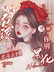 穿成反派恶毒亲妈，儿砸你别黑化完整版小说穿成反派恶毒亲妈，儿砸你别黑化(戚悦)全章小说阅读