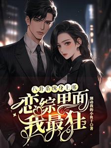 (全文)八卦系统身上绑，恋综里面我最狂（裴秋）全本书籍阅读八卦系统身上绑，恋综里面我最狂免费小说全本