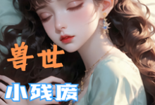兽世,小残废被他们治愈了墨夜最新完结小说,兽世,小残废被他们治愈了全本免费在线阅读-蔬菜文学
