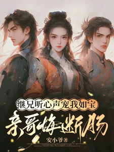 (全文)继兄听心声宠我如宝，亲哥悔断肠热门小说排行榜，继兄听心声宠我如宝，亲哥悔断肠慕思月全章小说阅读