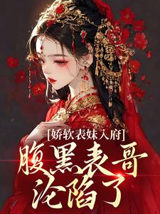 娇软表妹入府：腹黑表哥沦陷了沈云婉试读更新章节娇软表妹入府：腹黑表哥沦陷了沈云婉免费小说