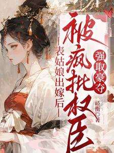 (全文)表姑娘出嫁后，被疯批权臣强取豪夺（徐初眠赵域）试读更新章节表姑娘出嫁后，被疯批权臣强取豪夺免费小说