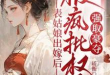 表姑娘出嫁后,被疯批权臣强取豪夺徐初眠赵域免费小说表姑娘出嫁后,被疯批权臣强取豪夺推荐完结小说-蔬菜文学