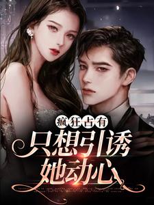 疯狂占有：只想引诱她动心温清栀免费小说疯狂占有：只想引诱她动心推荐完结小说