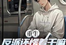 (全文)重生：反派还愣着干嘛，收你们来了苏信小说推荐，重生：反派还愣着干嘛，收你们来了全章小说阅读-蔬菜文学