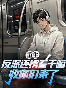 重生：反派还愣着干嘛，收你们来了苏信最新完结小说，重生：反派还愣着干嘛，收你们来了全本免费在线阅读