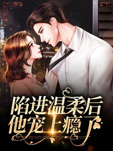 (全文)陷进温柔后，他宠上瘾了甘棠许应完结小说推荐陷进温柔后，他宠上瘾了试读更新章节