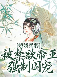 娇娇柔弱，被禁欲帝王强制囚宠最新章节阅读娇娇柔弱，被禁欲帝王强制囚宠(宋泱裴慎)试读更新章节