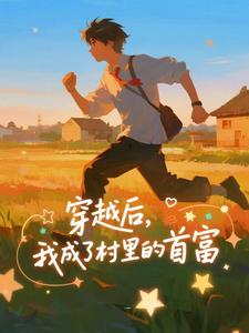 (全文)穿越后，我成了村里的首富免费小说全本，王富贵试读更新章节