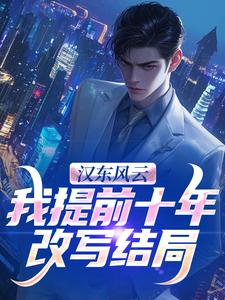 汉东风云：我提前十年改写结局高育良免费小说汉东风云：我提前十年改写结局推荐完结小说