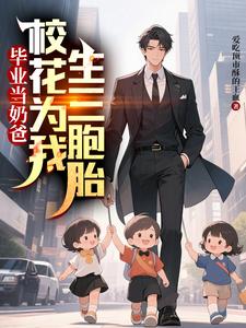 毕业当奶爸：校花为我生了三胞胎最新章节阅读毕业当奶爸：校花为我生了三胞胎(顾琛)试读更新章节